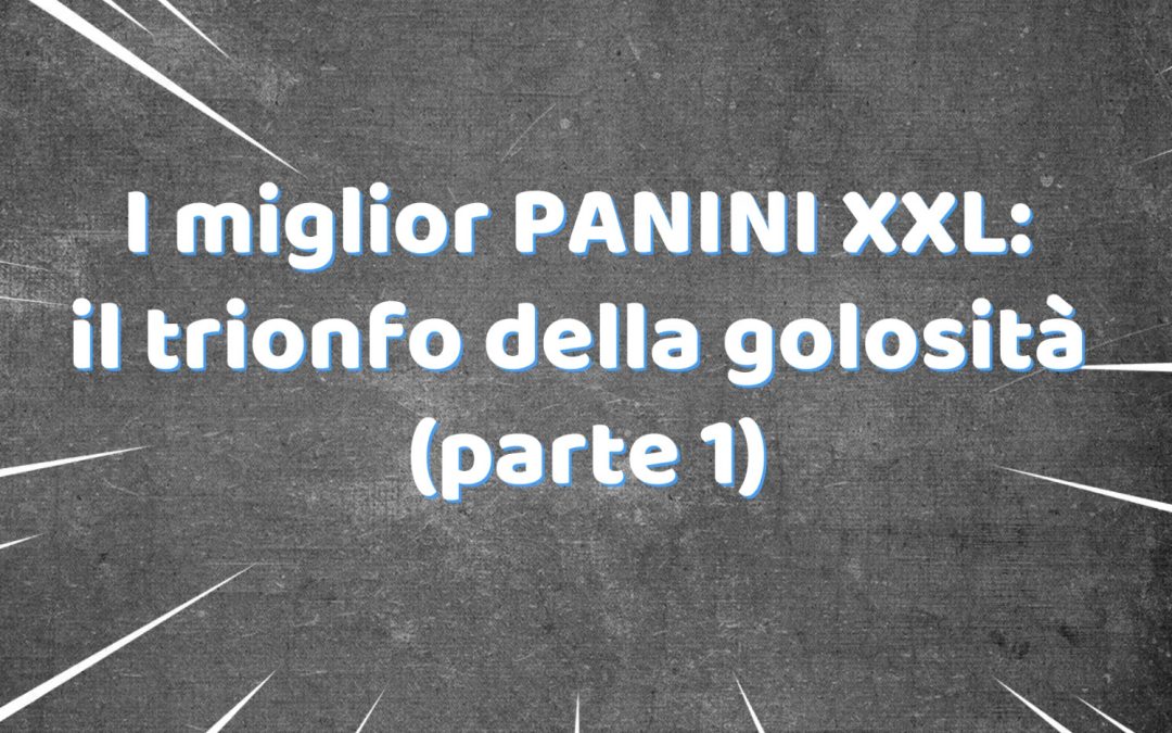 I miglior PANINI XXL: il trionfo della golosità (parte 1)